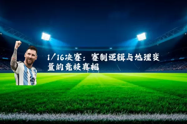 1/16决赛：赛制逻辑与地理变量的竞技真相