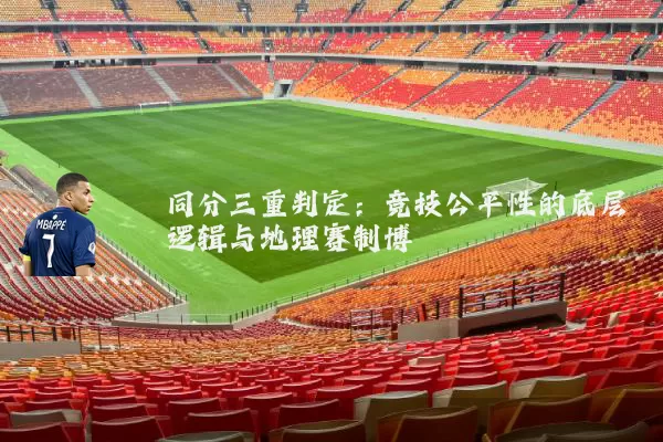 同分三重判定:竞技公平性的底层逻辑与地理赛制博弈