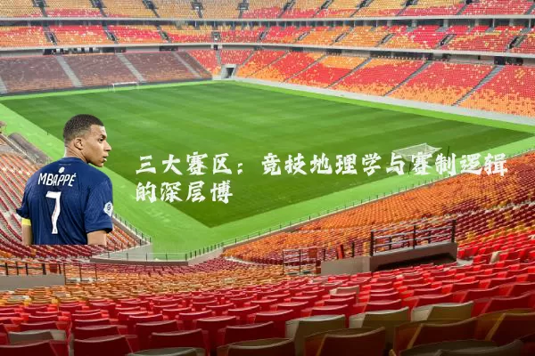 三大赛区:竞技地理学与赛制逻辑的深层博弈