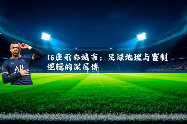 16座承办城市：足球地理与赛制逻辑的深层博弈