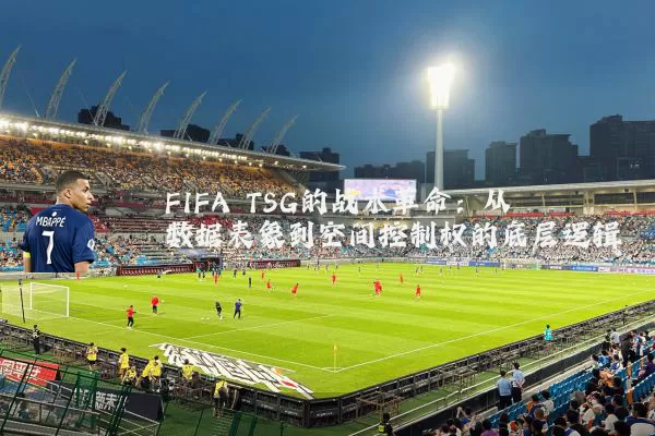 FIFA TSG的战术革命:从数据表象到空间控制权的底层逻辑