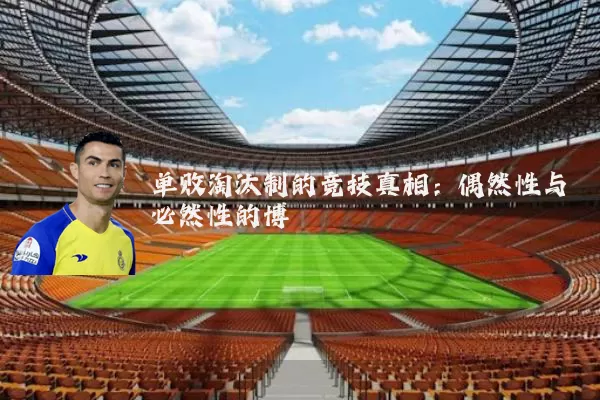 单败淘汰制的竞技真相:偶然性与必然性的博弈